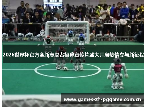 2026世界杯官方全新志愿者招募宣传片盛大开启热情参与新征程
