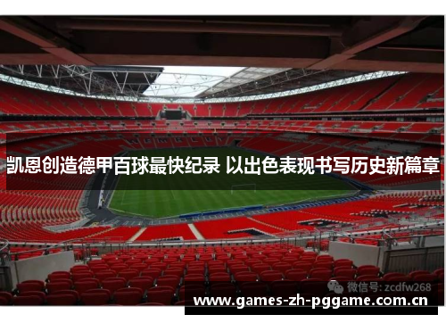凯恩创造德甲百球最快纪录 以出色表现书写历史新篇章 凯恩创造德甲百球最快纪录 以出色表现书写历史新篇章