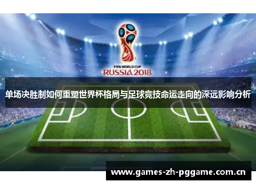 单场决胜制如何重塑世界杯格局与足球竞技命运走向的深远影响分析